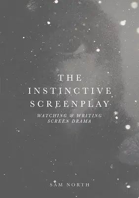 Instinktivní scénář: Sledování a psaní filmového dramatu - The Instinctive Screenplay: Watching and Writing Screen Drama