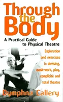 Prostřednictvím těla - praktický průvodce fyzickým divadlem - Through The Body - A Practical Guide to Physical Theatre
