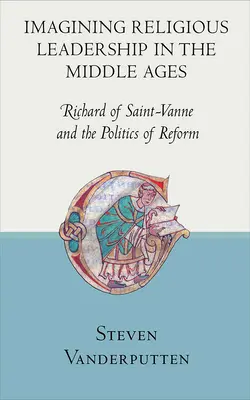 Představy o řeholním vedení ve středověku: Richard ze Saint-Vanne a politika reformy - Imagining Religious Leadership in the Middle Ages: Richard of Saint-Vanne and the Politics of Reform