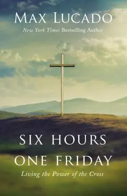 Šest hodin jeden pátek: Síla kříže v životě - Six Hours One Friday: Living the Power of the Cross