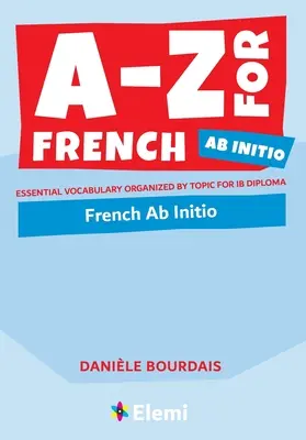 A-Z pro francouzštinu Ab Initio: Základní slovní zásoba uspořádaná podle témat pro IB Diploma - A-Z for French Ab Initio: Essential vocabulary organized by topic for IB Diploma
