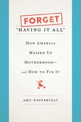 Zapomeňte na to mít všechno: Jak Amerika zkazila mateřství - a jak to napravit - Forget Having It All: How America Messed Up Motherhood--And How to Fix It