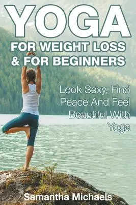 Jóga pro hubnutí a pro začátečníky: S jógou budete vypadat sexy, najdete klid a budete se cítit krásně. - Yoga For Weight Loss & For Beginners: Look Sexy, Find Peace And Feel Beautiful With Yoga