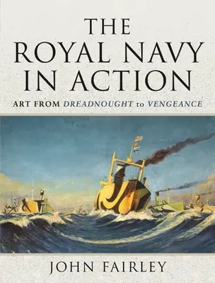Královské námořnictvo v akci: Umění od Dreadnoughtu po Vengeance - The Royal Navy in Action: Art from Dreadnought to Vengeance