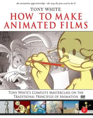 Jak se dělají animované filmy: Kompletní mistrovská třída Tonyho Whitea o tradičních principech animace [s DVD ROM] - How to Make Animated Films: Tony White's Complete Masterclass on the Traditional Principals of Animation [With DVD ROM]