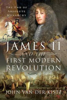 Jakub II. a první novověká revoluce: Konec absolutní monarchie - James II and the First Modern Revolution: The End of Absolute Monarchy
