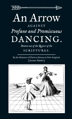 Šíp proti prostopášnému a rozmařilému tanci. Vytrženo z toulce Písma. - An Arrow Against Profane and Promiscuous Dancing. Drawn out of the Quiver of the Scriptures.