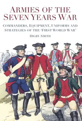Armády sedmileté války: Velitelé, vybavení, uniformy a strategie „první světové války - Armies of the Seven Years War: Commanders, Equipment, Uniforms and Strategies of the 'first World War'