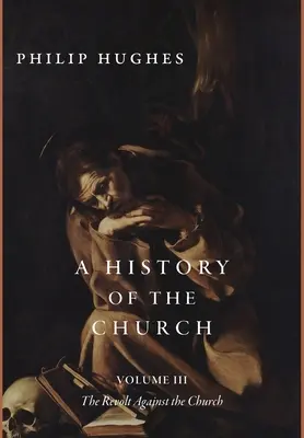 Dějiny církve, svazek III: Vzpoura proti církvi - A History of the Church, Volume III: The Revolt Against the Church