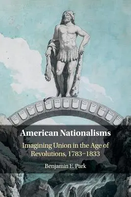Americké nacionalismy: Představy o unii ve věku revolucí, 1783-1833 (Imagining Union in the Age of Revolutions, 1783-1833) - American Nationalisms: Imagining Union in the Age of Revolutions, 1783-1833