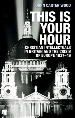 Tohle je vaše hodina: Křesťanští intelektuálové ve Velké Británii a krize Evropy v letech 1937-49. - This Is Your Hour: Christian Intellectuals in Britain and the Crisis of Europe, 1937-49