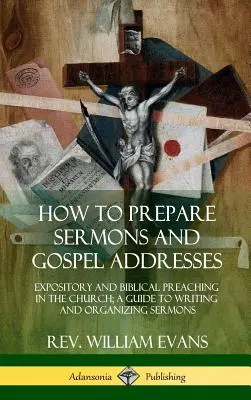 Jak připravit kázání a promluvy k evangeliu: Příručka pro psaní a organizaci kázání: Výkladová a biblická kázání v církvi. - How to Prepare Sermons and Gospel Addresses: Expository and Biblical Preaching in the Church; A Guide to Writing and Organizing Sermons