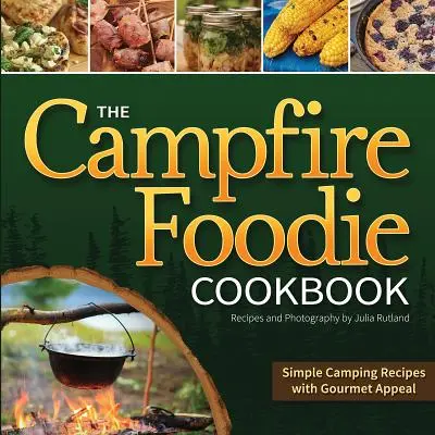 The Campfire Foodie Cookbook (Tábornická kuchařka): Jednoduché tábornické recepty s gurmánskou přitažlivostí - The Campfire Foodie Cookbook: Simple Camping Recipes with Gourmet Appeal