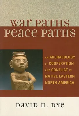 Cesty války, cesty míru: Archeologie spolupráce a konfliktů u původních obyvatel východní části Severní Ameriky - War Paths, Peace Paths: An Archaeology of Cooperation and Conflict in Native Eastern North America
