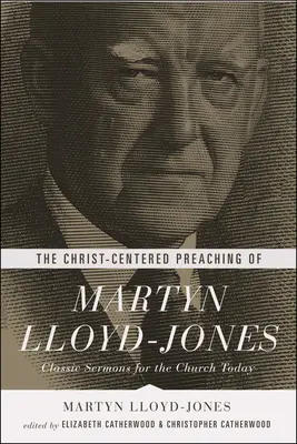 Kázání Martyna Lloyda-Jonese zaměřené na Krista: Lydon Lydon: Klasická kázání pro dnešní církev - The Christ-Centered Preaching of Martyn Lloyd-Jones: Classic Sermons for the Church Today