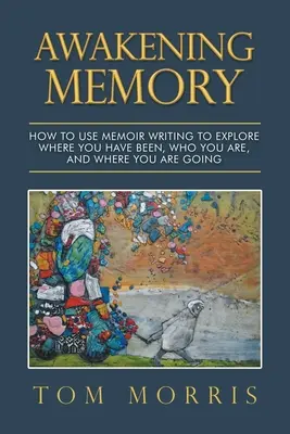 Probouzení paměti: Jak pomocí psaní vzpomínek prozkoumat, kde jste byli, kdo jste a kam směřujete. - Awakening Memory: How to Use Memoir Writing to Explore Where You Have Been, Who You Are, and Where You Are Going