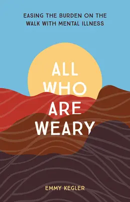 Všichni, kdo jsou unavení: Ulehčení břemene na cestě s duševní nemocí - All Who Are Weary: Easing the Burden on the Walk with Mental Illness