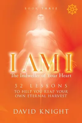 JÁ JSEM JÁ Oživovatel tvého srdce - Kniha třetí: 52 lekcí, které ti pomohou dosáhnout vlastní věčné sklizně - I AM I The Indweller of Your Heart - Book Three: 52 Lessons to Help You Reach Your Own Eternal Harvest