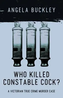 Kdo zabil konstábla Kohouta?: skutečný případ vraždy z viktoriánské doby - Who Killed Constable Cock?: A Victorian True Crime Murder Case