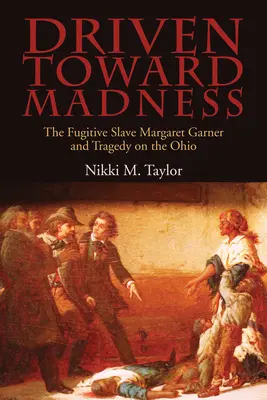 Hnán k šílenství: Uprchlá otrokyně Margaret Garnerová a tragédie na řece Ohio. - Driven toward Madness: The Fugitive Slave Margaret Garner and Tragedy on the Ohio
