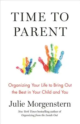 Čas na rodičovství: Jak si uspořádat život, abyste ze sebe dostali to nejlepší pro vaše dítě i pro vás. - Time to Parent: Organizing Your Life to Bring Out the Best in Your Child and You
