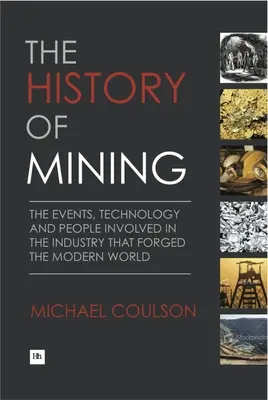 Historie hornictví: Dějiny hornictví: události, technologie a lidé v odvětví, které formovalo moderní svět - The History of Mining: The Events, Technology and People Involved in the Industry That Forged the Modern World