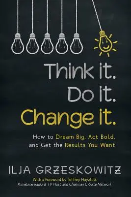 Přemýšlej o tom. Do it. Změňte to.: Jak snít ve velkém, jednat odvážně a dosáhnout požadovaných výsledků? - Think it. Do it. Change it.: How to Dream Big, Act Bold, and Get the Results You Want