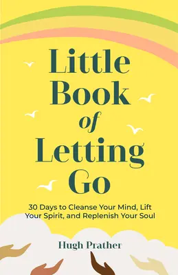 Malá kniha o odpoutání se: 30 dní k očištění mysli, povznesení ducha a doplnění duše (Little Book of Letting Go: 30 Days to Cleaning Your Mind, Lift Your Spirit, and Replenish Your Soul) - Little Book of Letting Go: 30 Days to Cleanse Your Mind, Lift Your Spirit, and Replenish Your Soul