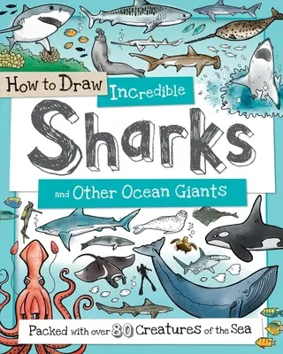Jak nakreslit úžasné žraloky a další oceánské obry: S více než 80 mořskými tvory: Jak nakreslit žraloky a žraloky v moři? - How to Draw Incredible Sharks and Other Ocean Giants: Packed with Over 80 Creatures of the Sea