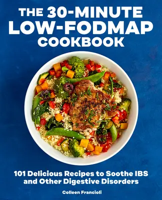The 30-Minute Low-Fodmap Cookbook (30minutová nízkofodmapová kuchařka): Kuchařka: 101 lahodných receptů na zklidnění trávicího traktu a dalších zažívacích potíží - The 30-Minute Low-Fodmap Cookbook: 101 Delicious Recipes to Soothe Ibs and Other Digestive Disorders