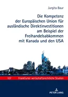 Die Kompetenz der Europischen Union fr auslndische Direktinvestitionen am Beispiel der Freihandelsabkommen mit Kanada und den USA (Kompetence Evropské unie v oblasti zahraničních investic na příkladu volného obchodu s Kanadou a USA) - Die Kompetenz der Europischen Union fr auslndische Direktinvestitionen am Beispiel der Freihandelsabkommen mit Kanada und den USA