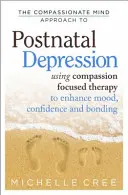 Soucitný přístup mysli k poporodní depresi: Zlepšení nálady, sebedůvěry a sounáležitosti: Terapie zaměřená na soucit (Compassion Focused Therapy) - The Compassionate Mind Approach to Postnatal Depression: Using Compassion Focused Therapy to Enhance Mood, Confidence and Bonding