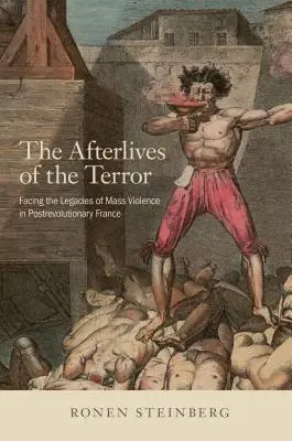 Pozůstalí po hrůze: Tváří v tvář dědictví masového násilí v porevoluční Francii - The Afterlives of the Terror: Facing the Legacies of Mass Violence in Postrevolutionary France