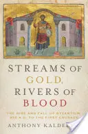 Zlaté potoky, krvavé řeky: Vzestup a pád Byzance od roku 955 n. l. do první křížové výpravy. - Streams of Gold, Rivers of Blood: The Rise and Fall of Byzantium, 955 A.D. to the First Crusade