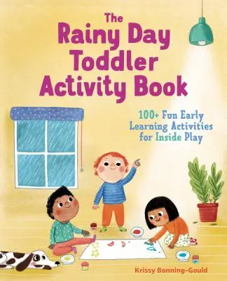 Kniha aktivit pro batolata na deštivý den: Knížka pro batolata: 100+ zábavných aktivit pro rané učení, které si můžete zahrát uvnitř domu - The Rainy Day Toddler Activity Book: 100+ Fun Early Learning Activities for Inside Play