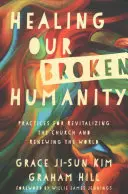 Uzdravení našeho zlomeného lidství: Praktiky pro oživení církve a obnovu světa. - Healing Our Broken Humanity: Practices for Revitalizing the Church and Renewing the World