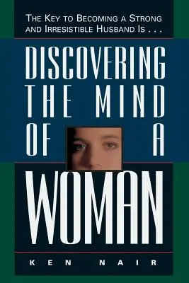 Objevování ženské mysli: Klíčem k tomu, jak se stát silným a neodolatelným manželem, je... - Discovering the Mind of a Woman: The Key to Becoming a Strong and Irresistable Husband Is...