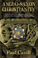 Anglosaské křesťanství: Anglická historie: Zkoumání nejstarších kořenů křesťanské spirituality v Anglii - Anglo-Saxon Christianity: Exploring the Earliest Roots of Christian Spirituality in England