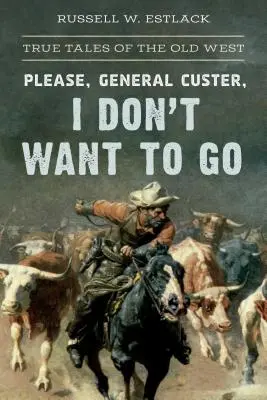 Prosím, generále Custere, já nechci odejít: Pravdivé příběhy ze Starého západu - Please, General Custer, I Don't Want to Go: True Tales of the Old West