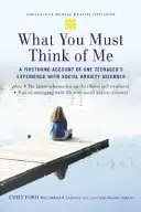 Co si o mně musíte myslet: Zprávy z první ruky o zkušenostech jednoho teenagera se sociální úzkostnou poruchou - What You Must Think of Me: A Firsthand Account of One Teenager's Experience with Social Anxiety Disorder