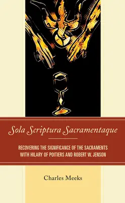 Sola Scriptura Sacramentaque: Jensona a Roberta W. Jensona: Scripta contra satira: obnovení významu svátostí - Sola Scriptura Sacramentaque: Recovering the Significance of the Sacraments with Hilary of Poitiers and Robert W. Jenson
