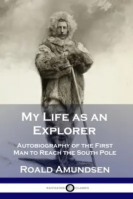 Můj život průzkumníka: Autobiografie prvního člověka, který dosáhl jižního pólu - My Life as an Explorer: Autobiography of the First Man to Reach the South Pole
