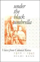 Pod černým deštníkem: Hlasy z koloniální Koreje, 1910-1945. - Under the Black Umbrella: Voices from Colonial Korea, 1910-1945