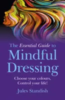 Základní průvodce vědomým oblékáním: Zvolte si své barvy - ovládněte svůj život! - The Essential Guide to Mindful Dressing: Choose Your Colours - Control Your Life!
