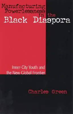 Manufacturing Powerlessness in the Black Diaspora: Inner-City Youth and the New Global Frontier (Výroba bezmoci v černošské diaspoře: Mládež z vnitřních měst a nová globální hranice) - Manufacturing Powerlessness in the Black Diaspora: Inner-City Youth and the New Global Frontier