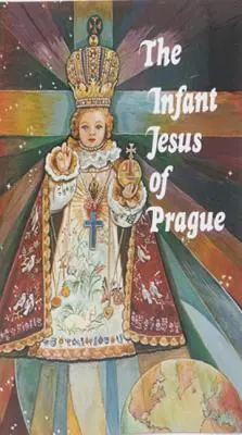 Pražské Jezulátko: Modlitby k Jezulátku pro všechny příležitosti s krátkou historií této úcty - Infant Jesus of Prague: Prayers to the Infant Jesus for All Occasions with a Short History of the Devotion