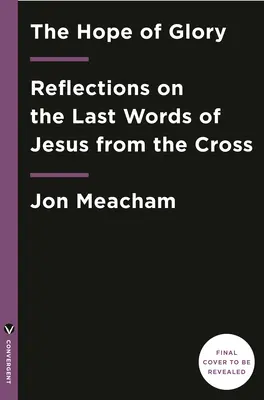 Naděje na slávu: Naděje v naději: Úvahy o posledních Ježíšových slovech z kříže - The Hope of Glory: Reflections on the Last Words of Jesus from the Cross