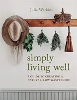 Jednoduše dobře žít - Průvodce vytvořením přírodního domova s nízkou spotřebou odpadů (Simply Living Well - A Guide to Creating a Natural, Low-Waste Home) - Simply Living Well - A Guide to Creating a Natural, Low-Waste Home