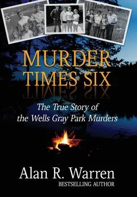 Vražda krát šest: Vraždy v parku Wells Gray: Pravdivý příběh vražd v parku Wells Gray - Murder Times Six: The True Story of the Wells Gray Park Murders