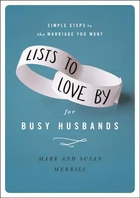 Seznamy k milování pro zaneprázdněné manžele: Jednoduché kroky k manželství, po kterém toužíte - Lists to Love by for Busy Husbands: Simple Steps to the Marriage You Want